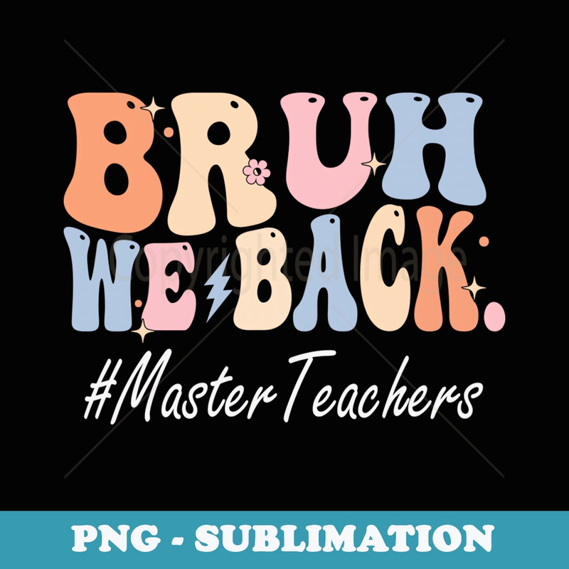Bruh We Back Master Teachers Happy First Day Of School - Artistic Sublimation Digital File