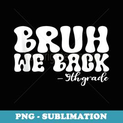 bruh we back 9th grade first day of school groovy - signature sublimation png file