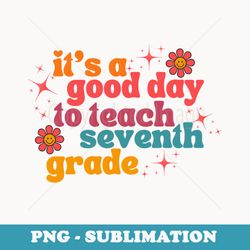its a good day to teach seventh grade teacher groovy - png transparent sublimation file