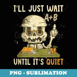 ill just wait until its quiet funny teacher skeleton - unique sublimation png download