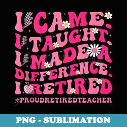 groovy i came i taught i made a difference i retired teacher - modern sublimation png file
