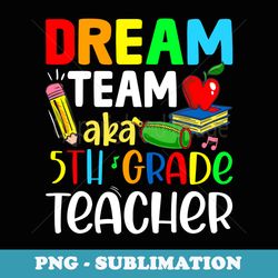 dream team aka 5th grade team teacher back to school - elegant sublimation png download