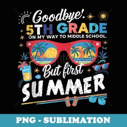 goodbye 5th grade graduation to middle school hello summer - premium sublimation digital download