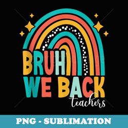 bruh we back happy first day of school teachers boys girls - png transparent sublimation design