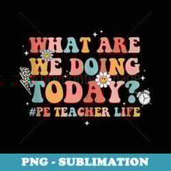 what are we doing today pe teacher s physical education - vintage sublimation png download