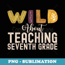 wild about teaching seventh grade teacher squad educator raglan baseball - stylish sublimation digital download