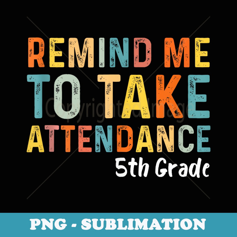 Remind Me to Take Attendance 5TH Grade First Day of School - Sublimation PNG File