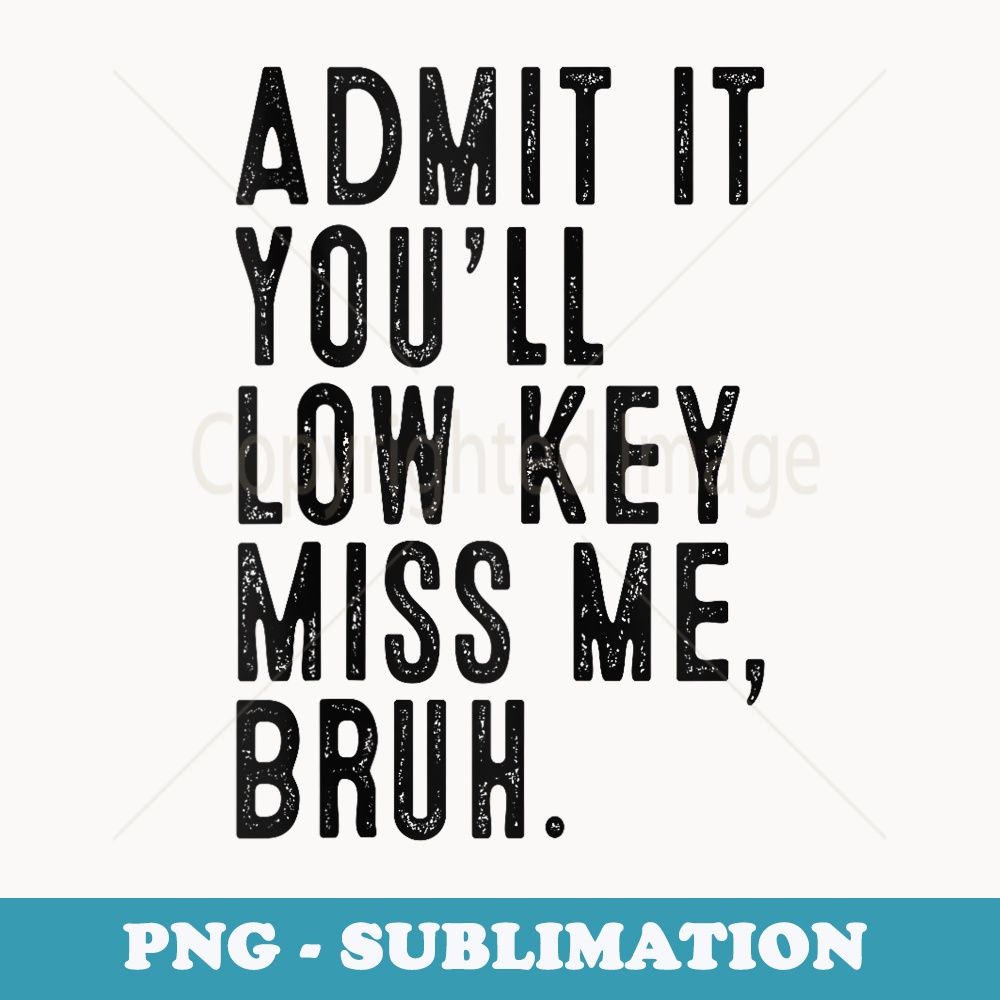 Admit It Youll Low Key Miss Me Bruh Funny Teachers - High-Resolution PNG Sublimation File