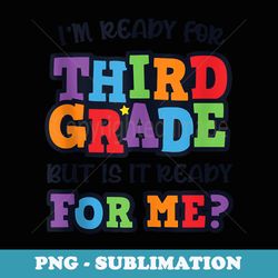 im ready for 3rd grade but is it ready for me third grade - special edition sublimation png file