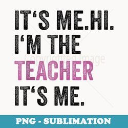 its me hi im the teacher its me back to school teacher - modern sublimation png file