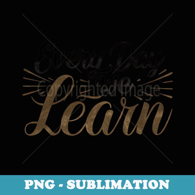 Back to School Motivation Its a Day Every Day That We Learn - Decorative Sublimation PNG File