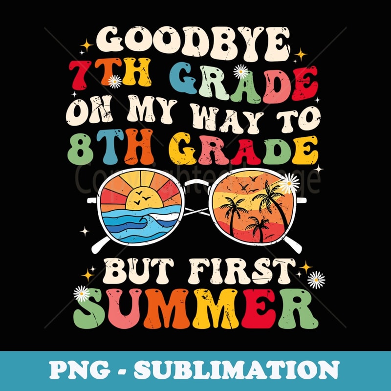 Goodbye 7th grade on my way to 8th grade but first summer - Vintage Sublimation PNG Download