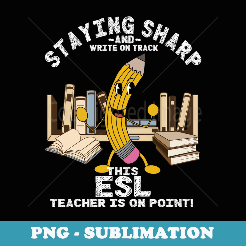 Stay Sharp ESL Teacher Back to School Pencil Funny - Decorative Sublimation PNG File