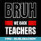 Bruh We Back Teachers Funny Back To School - PNG Transparent Sublimation Design