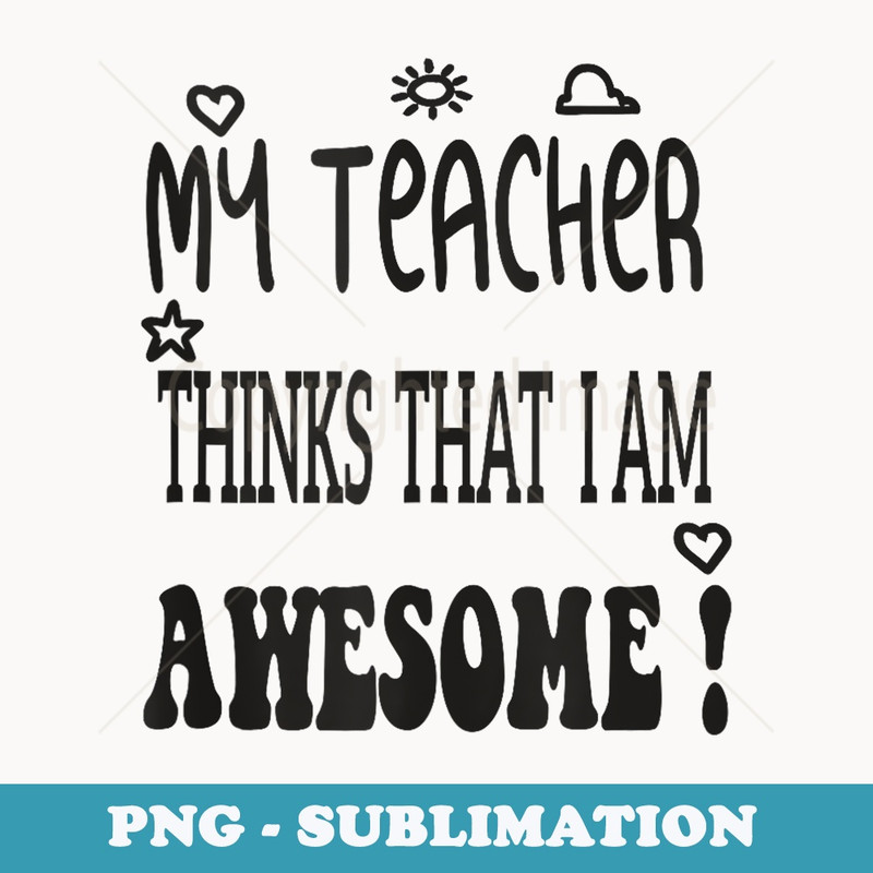 My Teacher Thinks That i am Awesome Back To School teachers - PNG Sublimation Digital Download