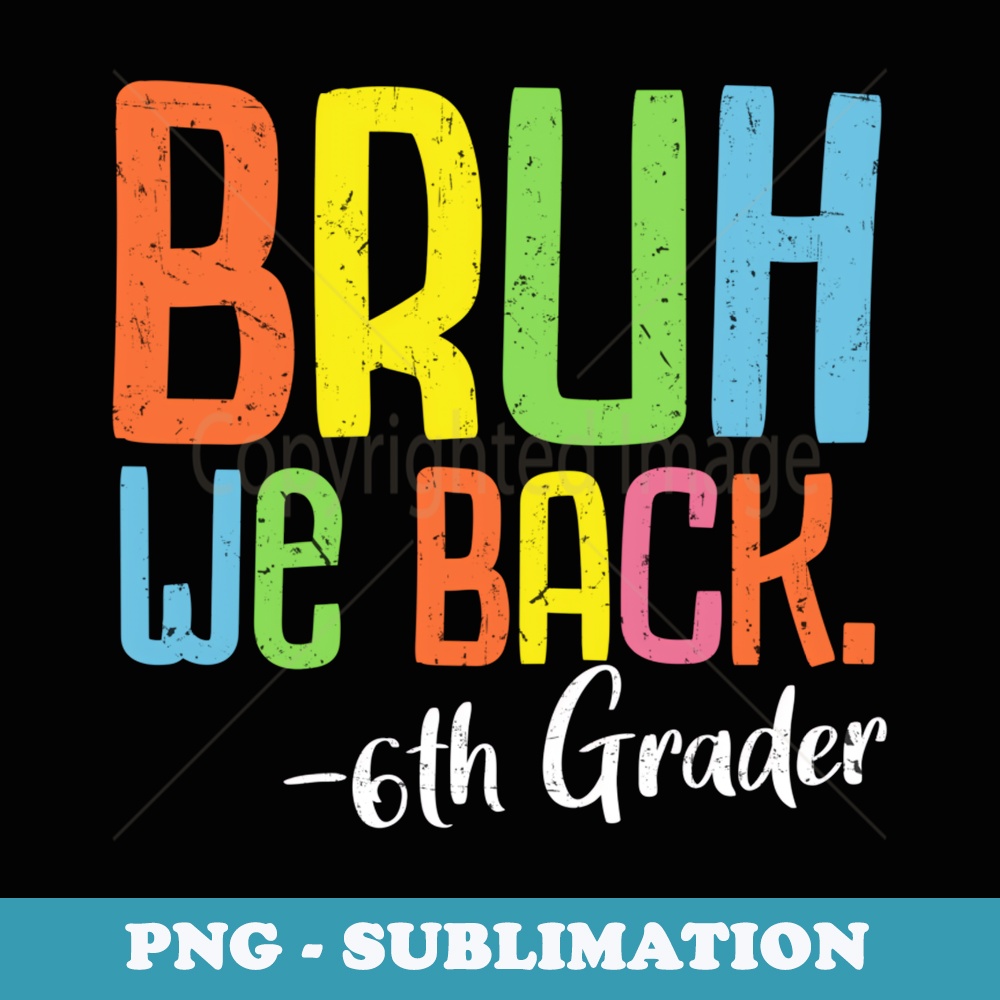 Bruh We Back 6th Graders Sixth Grade Back To School 2024 - Premium PNG Sublimation File