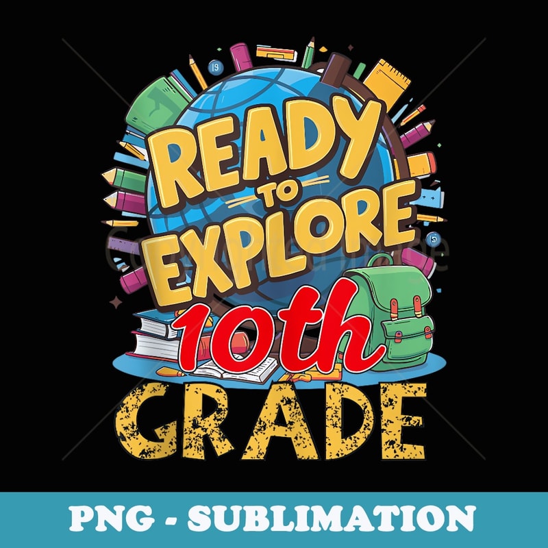 Ready To Explore 10th Grade Girls & Boys First day Of School - Professional Sublimation Digital Download