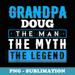 grandpa doug the man the myth the legend funny - professional sublimation digital download