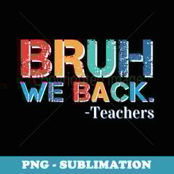 funny start of school year teacher bruh we back teachers - signature sublimation png file