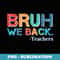 Funny Start Of School Year Teacher Bruh We Back Teachers - Signature Sublimation PNG File