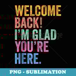 welcome back im glad youre here back to school for teachers - modern sublimation png file