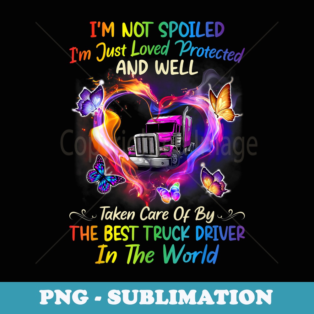 Im not spoiled Im just loved protected best truck driver - Digital Sublimation Download File