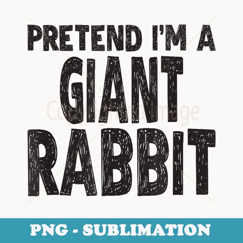 Pretend Im A Giant Rabbit Easy Halloween Costume - Exclusive Sublimation Digital File