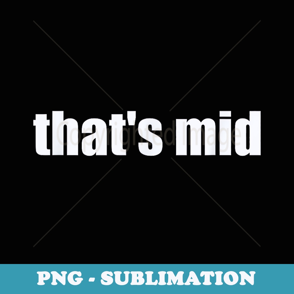 Fun Thats Mid Insult Slang Joke - Instant Sublimation Digital Download