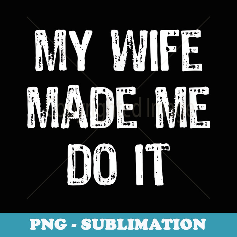 My Wife Made Me Do It Funny Husband - Premium PNG Sublimation File