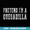 Easy Halloween Costume - Pretend Im A Quesadilla - Digital Sublimation Download File