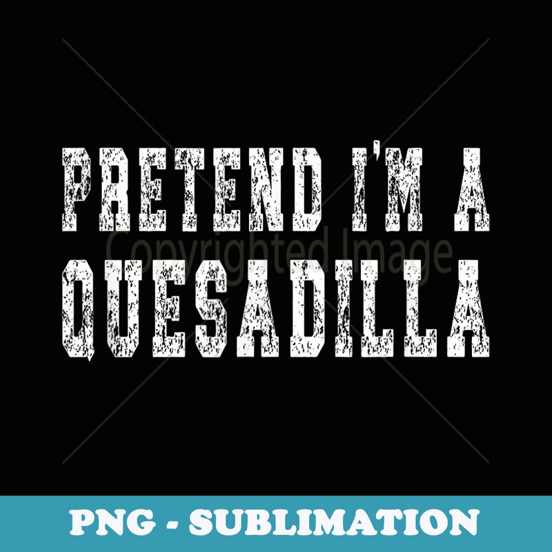 Easy Halloween Costume - Pretend Im A Quesadilla - Digital Sublimation Download File