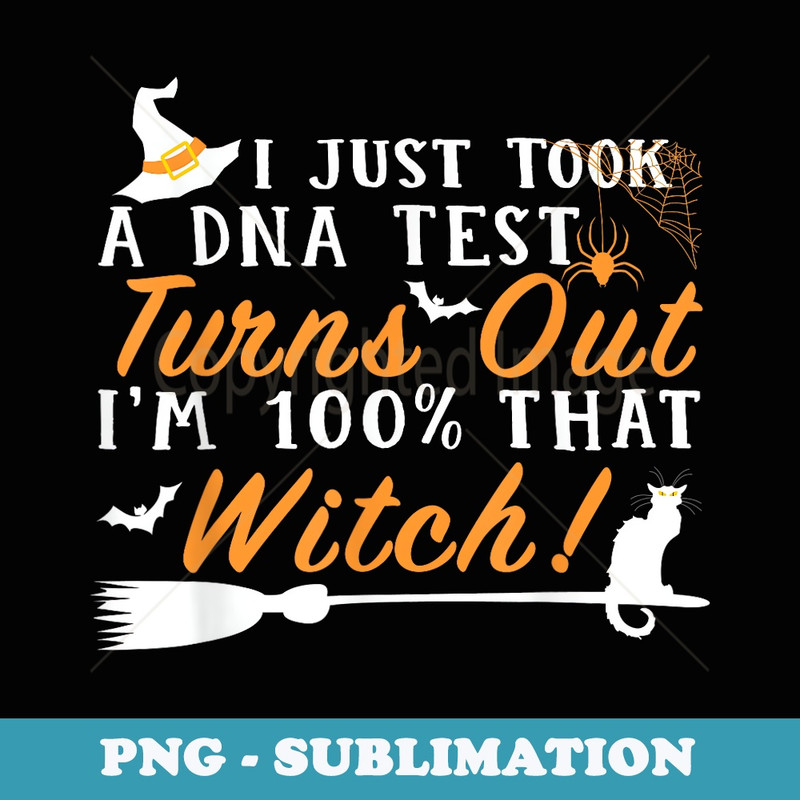 I Just Took A DNA Test Turns Out Im 100 That Witch - Sublimation PNG File