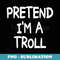PRETEND IM A TROLL Costume Halloween Troll - Trendy Sublimation Digital Download
