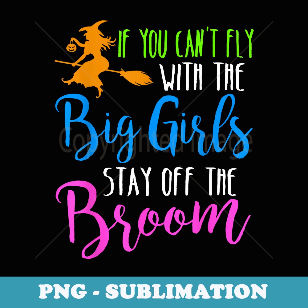 If you cant fly with the big girls stay off the broom - Artistic Sublimation Digital File