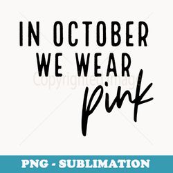 in october we wear pink breast cancer awareness - artistic sublimation digital file