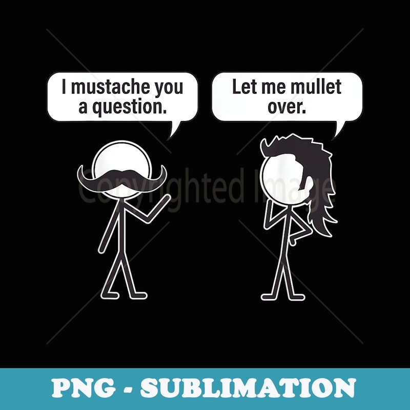 Funny I Mustache You A Question Let Me Mullet Over - Instant PNG Sublimation Download