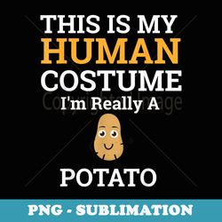 this is my human costume im really a potato halloween - aesthetic sublimation digital file