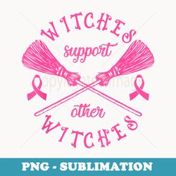 witches support other witches witch breast cancer halloween - stylish sublimation digital download