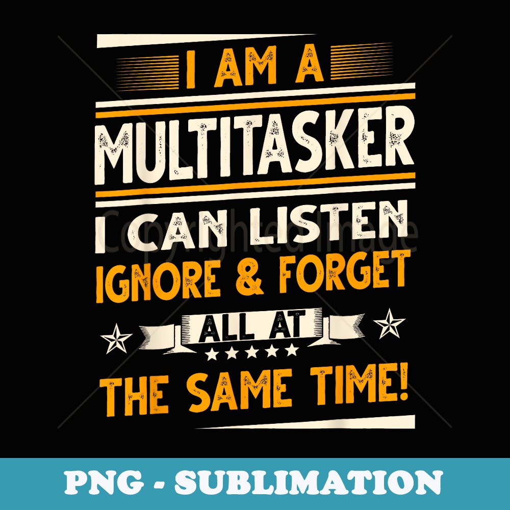 I Am A Multitasker I Can Listen Ignore And Forget - Digital Sublimation Download File