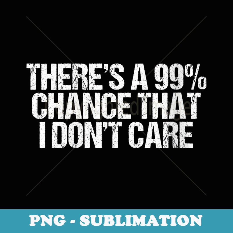 s Theres 99 Chance That I Dont Care Funny Selfish - PNG Sublimation Digital Download