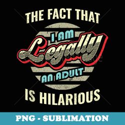 the fact that im legally an adult is hilarious - decorative sublimation png file