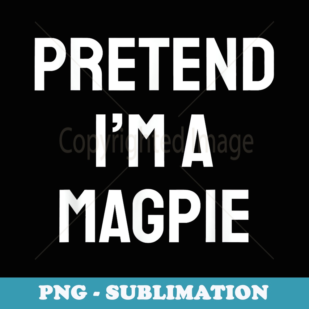 Pretend Im A Magpie Costume Party Funny Halloween Magpie - Signature Sublimation PNG File