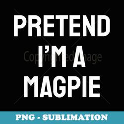 pretend im a magpie costume party funny halloween magpie - signature sublimation png file