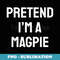 Pretend Im A Magpie Costume Party Funny Halloween Magpie - Signature Sublimation PNG File