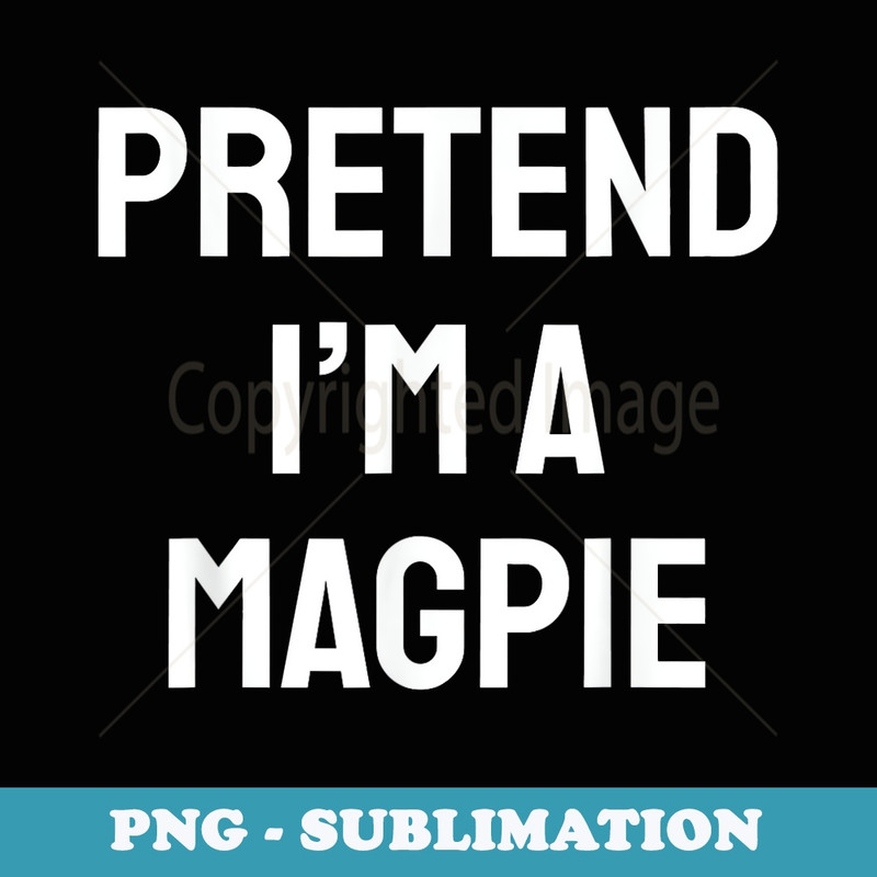 Pretend Im A Magpie Costume Party Funny Halloween Magpie - Signature Sublimation PNG File