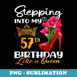 stepping into my 57th birthday like a queen for 57 years old - professional sublimation digital download