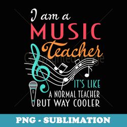 i am a music teacher like a normal but way cooler - instant sublimation digital download