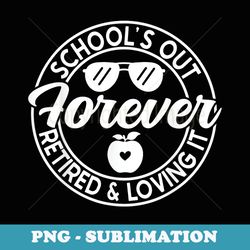 schools out forever retired and loving it graduation teacher - premium sublimation digital download