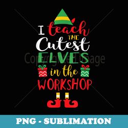 i teach cutest elves in the workshop teacher christmas top - sublimation digital download