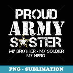 proud army sister t military sister my soldier my hero - sublimation png file